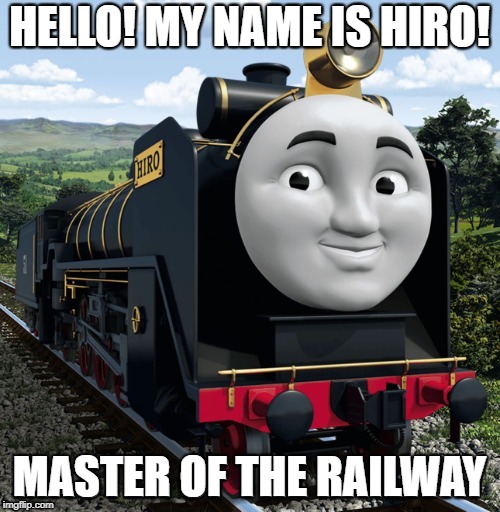 Hiro | HELLO! MY NAME IS HIRO! MASTER OF THE RAILWAY | image tagged in thomas the tank engine,thomas the train,master,railroad,train | made w/ Imgflip meme maker