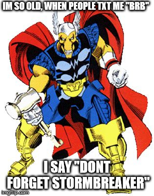 still waiting, fiege | IM SO OLD, WHEN PEOPLE TXT ME "BRB"; I SAY "DONT FORGET STORMBREAKER" | image tagged in thor ragnarok,comic book,marvel,nerd,old | made w/ Imgflip meme maker