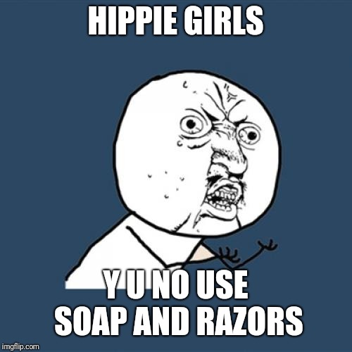 Y U No | HIPPIE GIRLS; Y U NO USE SOAP AND RAZORS | image tagged in memes,y u no | made w/ Imgflip meme maker