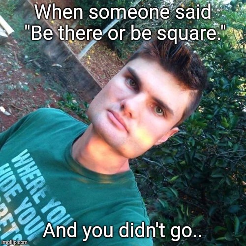 When someone said "Be there or be square."; And you didn't go.. | image tagged in square,face | made w/ Imgflip meme maker