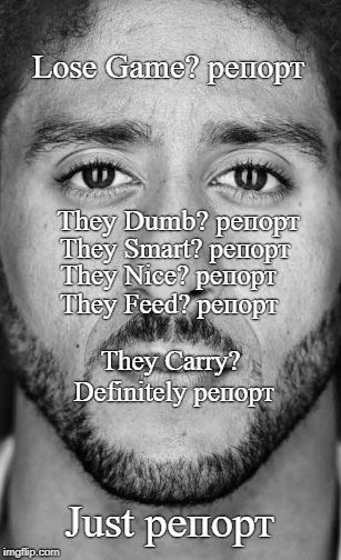 Colin Kaepernick Nike Ad | Lose Game? репорт; They Dumb? репорт; They Smart? репорт; They Nice? репорт; They Feed? репорт; They Carry? Definitely репорт; Just репорт | image tagged in colin kaepernick nike ad | made w/ Imgflip meme maker