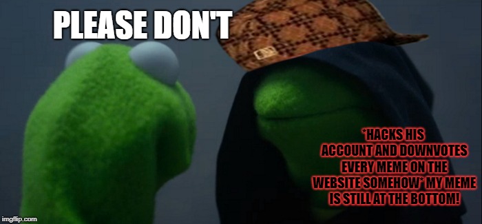 Evil Kermit Meme | PLEASE DON'T *HACKS HIS ACCOUNT AND DOWNVOTES EVERY MEME ON THE WEBSITE SOMEHOW* MY MEME IS STILL AT THE BOTTOM! | image tagged in memes,evil kermit,scumbag | made w/ Imgflip meme maker