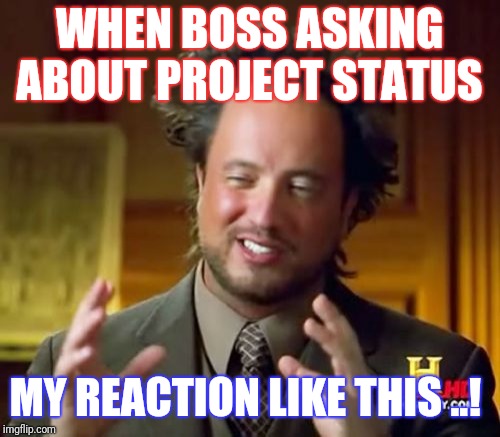 Ancient Aliens Meme | WHEN BOSS ASKING ABOUT PROJECT STATUS; MY REACTION LIKE THIS ..! | image tagged in memes,ancient aliens | made w/ Imgflip meme maker