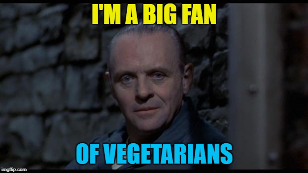 hannibal lecter silence of the lambs | I'M A BIG FAN OF VEGETARIANS | image tagged in hannibal lecter silence of the lambs | made w/ Imgflip meme maker