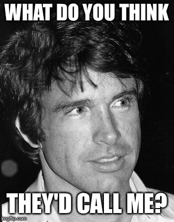 Warren Beatty | WHAT DO YOU THINK THEY'D CALL ME? | image tagged in warren beatty | made w/ Imgflip meme maker