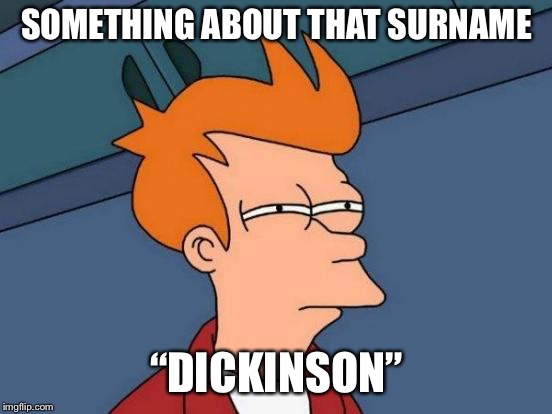 That last name needs work | SOMETHING ABOUT THAT SURNAME; “DICKINSON” | image tagged in memes,futurama fry | made w/ Imgflip meme maker