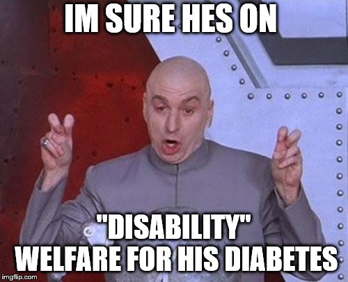 Dr Evil Laser Meme | IM SURE HES ON "DISABILITY" WELFARE FOR HIS DIABETES | image tagged in memes,dr evil laser | made w/ Imgflip meme maker