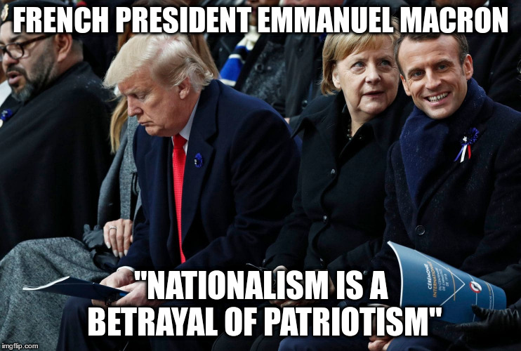 Honoring Soldiers on Veterans Day | FRENCH PRESIDENT EMMANUEL MACRON; "NATIONALISM IS A BETRAYAL OF PATRIOTISM" | image tagged in emmanuel macron,trump,merkel,patriotism,nationaism,veterans day | made w/ Imgflip meme maker