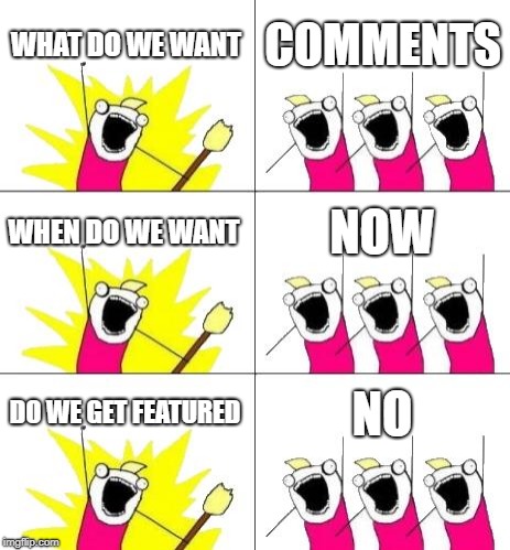 What Do We Want 3 | WHAT DO WE WANT; COMMENTS; WHEN DO WE WANT; NOW; DO WE GET FEATURED; NO | image tagged in memes,what do we want 3 | made w/ Imgflip meme maker