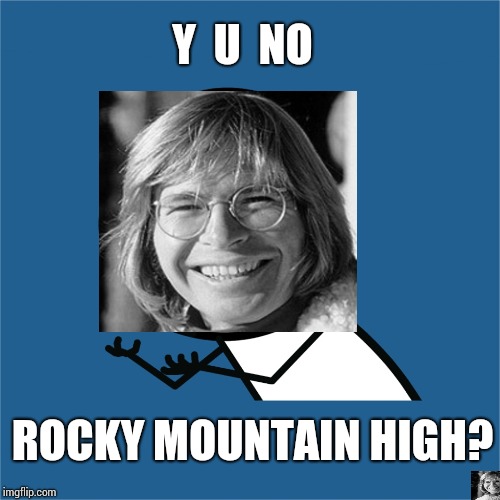 All Those Who See Me And All Who Believe In Me Share In The Freedom I Feel When I Fly! | Y  U  NO; ROCKY MOUNTAIN HIGH? | image tagged in john denver,shout it from the mountain tops,adele hello,y u no,memes,meme | made w/ Imgflip meme maker