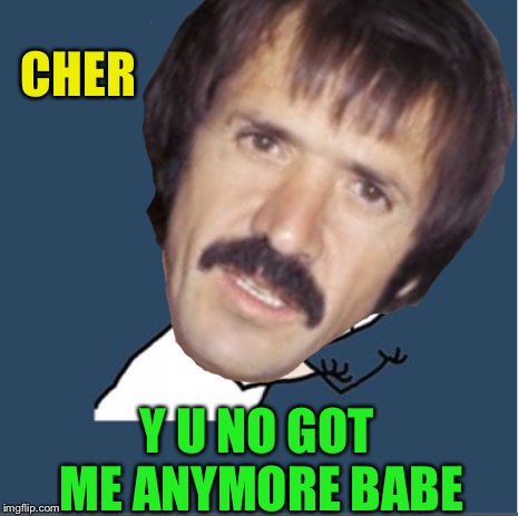 CHER Y U NO GOT ME ANYMORE BABE | made w/ Imgflip meme maker