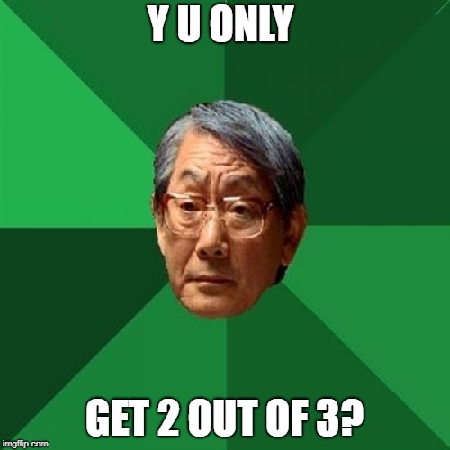 High Expectations Asian Father Meme | Y U ONLY GET 2 OUT OF 3? | image tagged in memes,high expectations asian father | made w/ Imgflip meme maker