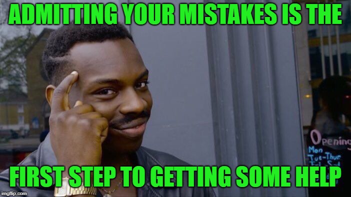 Roll Safe Think About It Meme | ADMITTING YOUR MISTAKES IS THE FIRST STEP TO GETTING SOME HELP | image tagged in memes,roll safe think about it | made w/ Imgflip meme maker