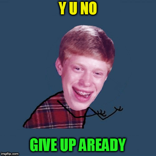 Y U NO GIVE UP AREADY | made w/ Imgflip meme maker