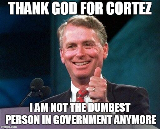 Former VP Dan Quayle | THANK GOD FOR CORTEZ; I AM NOT THE DUMBEST PERSON IN GOVERNMENT ANYMORE | image tagged in former vp dan quayle | made w/ Imgflip meme maker