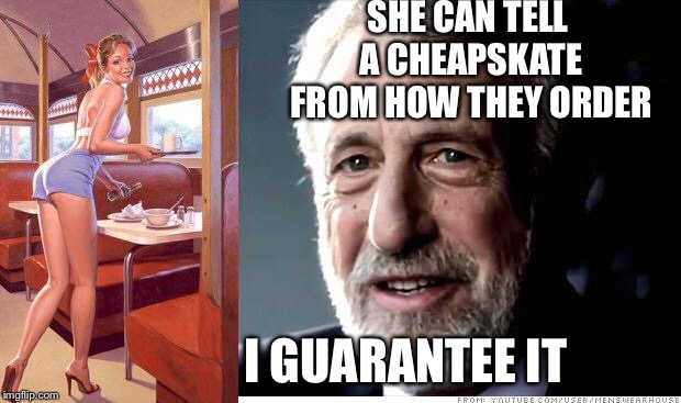 Douchebag characteristics | SHE CAN TELL A CHEAPSKATE FROM HOW THEY ORDER; I GUARANTEE IT | image tagged in i guarantee it,cheapskate,tipping,douchebag,memes | made w/ Imgflip meme maker