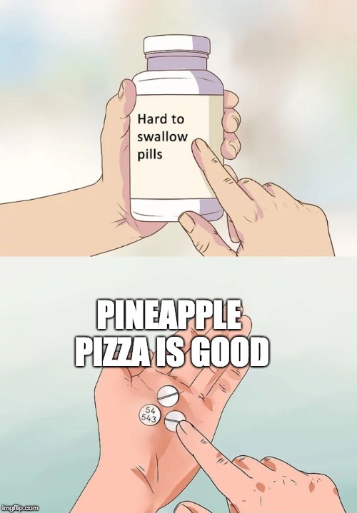 Hard To Swallow Pills Meme | PINEAPPLE PIZZA IS GOOD | image tagged in memes,hard to swallow pills | made w/ Imgflip meme maker