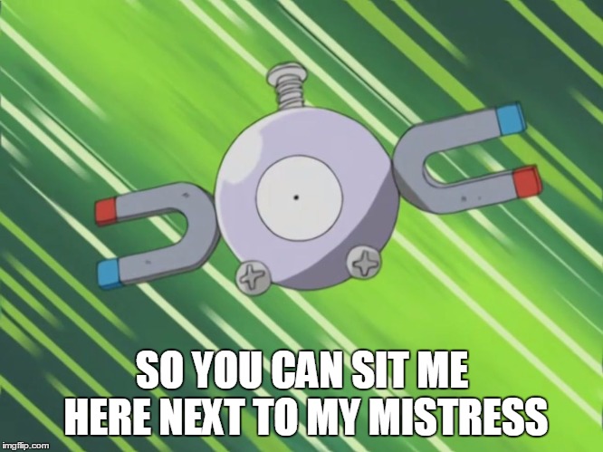 you can sit me here next to my mistress | SO YOU CAN SIT ME HERE NEXT TO MY MISTRESS | image tagged in everything does 1 damage to magnemite,magnemite | made w/ Imgflip meme maker