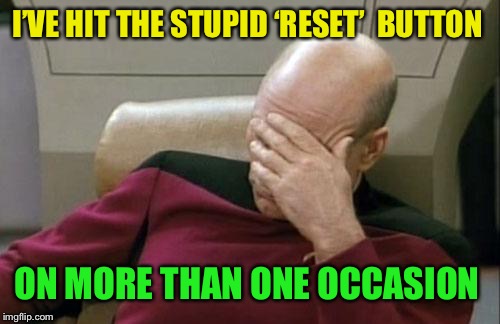 Captain Picard Facepalm Meme | I’VE HIT THE STUPID ‘RESET’  BUTTON ON MORE THAN ONE OCCASION | image tagged in memes,captain picard facepalm | made w/ Imgflip meme maker