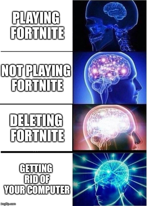 Expanding Brain | PLAYING FORTNITE; NOT PLAYING FORTNITE; DELETING FORTNITE; GETTING RID OF YOUR COMPUTER | image tagged in memes,expanding brain | made w/ Imgflip meme maker