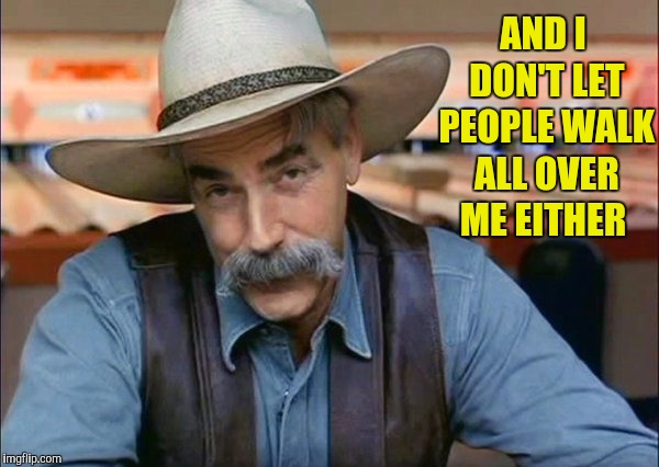Sam Elliott special kind of stupid | AND I DON'T LET PEOPLE WALK ALL OVER ME EITHER | image tagged in sam elliott special kind of stupid | made w/ Imgflip meme maker
