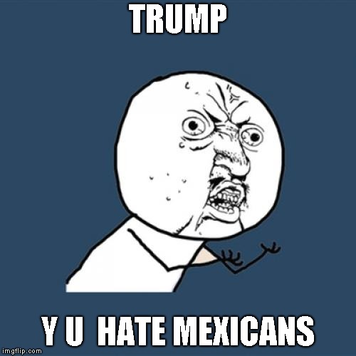 Y U No Meme | TRUMP; Y U  HATE MEXICANS | image tagged in memes,y u no | made w/ Imgflip meme maker