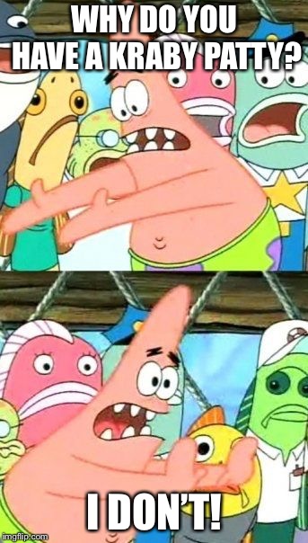 Put It Somewhere Else Patrick | WHY DO YOU HAVE A KRABY PATTY? I DON’T! | image tagged in memes,put it somewhere else patrick | made w/ Imgflip meme maker