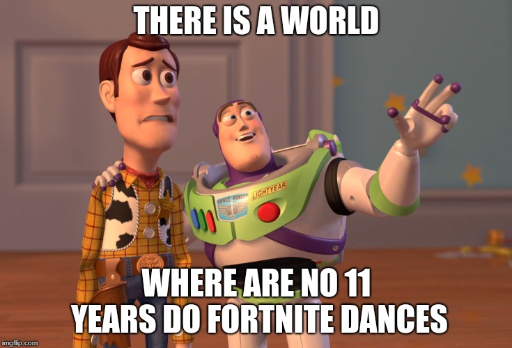 X, X Everywhere | THERE IS A WORLD; WHERE ARE NO 11 YEARS DO FORTNITE DANCES | image tagged in memes,x x everywhere | made w/ Imgflip meme maker