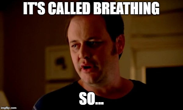 Jake from state farm | IT'S CALLED BREATHING SO... | image tagged in jake from state farm | made w/ Imgflip meme maker