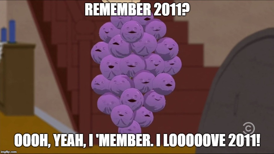 Member Berries Meme | REMEMBER 2011? OOOH, YEAH, I 'MEMBER. I LOOOOOVE 2011! | image tagged in memes,member berries | made w/ Imgflip meme maker