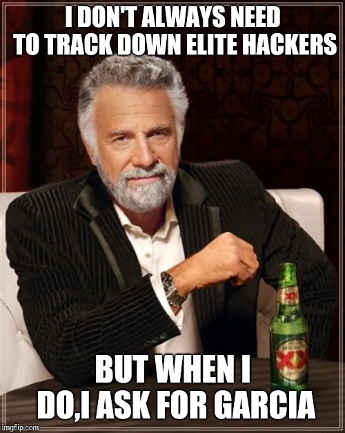 The Most Interesting Man In The World Meme | I DON'T ALWAYS NEED TO TRACK DOWN ELITE HACKERS BUT WHEN I DO,I ASK FOR GARCIA | image tagged in memes,the most interesting man in the world | made w/ Imgflip meme maker