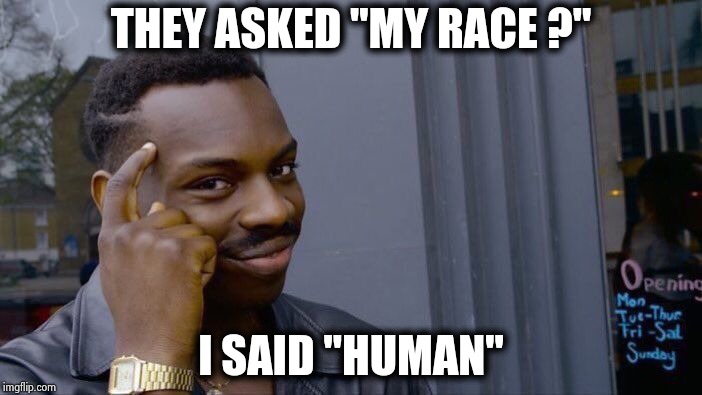 Roll Safe Think About It Meme | THEY ASKED "MY RACE ?" I SAID "HUMAN" | image tagged in memes,roll safe think about it | made w/ Imgflip meme maker