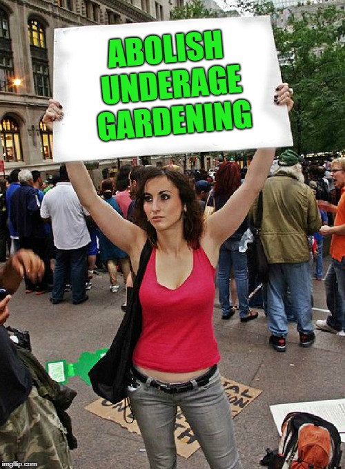 proteste | ABOLISH UNDERAGE GARDENING | image tagged in proteste | made w/ Imgflip meme maker