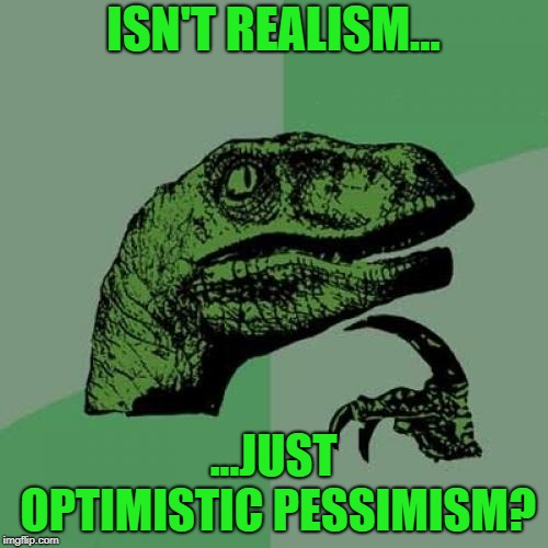 Philosoraptor Meme | ISN'T REALISM... ...JUST OPTIMISTIC PESSIMISM? | image tagged in memes,philosoraptor | made w/ Imgflip meme maker