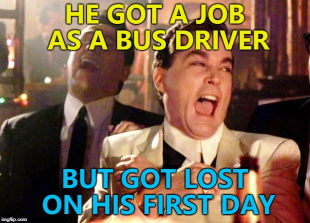 "Bus Driver" - Martin Scorsese's unsuccessful follow up to "Taxi Driver" :) | HE GOT A JOB AS A BUS DRIVER; BUT GOT LOST ON HIS FIRST DAY | image tagged in goodfellas laugh,memes,bus driver | made w/ Imgflip meme maker