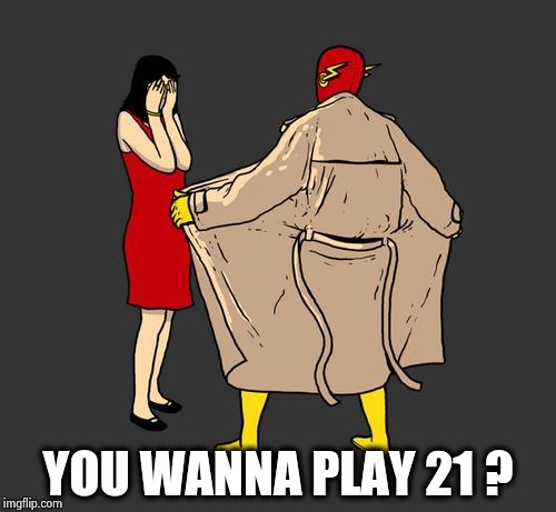 flasher | YOU WANNA PLAY 21 ? | image tagged in flasher | made w/ Imgflip meme maker