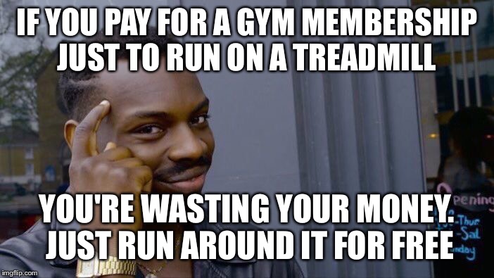 Remember this meme on new years eve | IF YOU PAY FOR A GYM MEMBERSHIP JUST TO RUN ON A TREADMILL; YOU'RE WASTING YOUR MONEY. JUST RUN AROUND IT FOR FREE | image tagged in memes,roll safe think about it,happy new year,new year resolutions | made w/ Imgflip meme maker