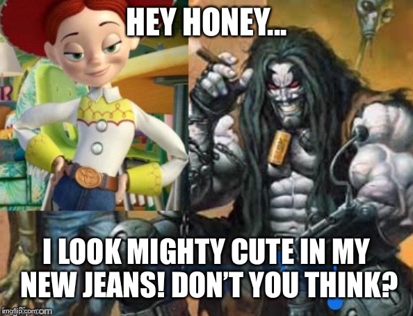 Hey Lobo | HEY HONEY... I LOOK MIGHTY CUTE IN MY NEW JEANS! DON’T YOU THINK? | image tagged in hey lobo | made w/ Imgflip meme maker