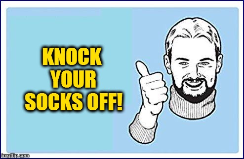 KNOCK YOUR SOCKS OFF! | made w/ Imgflip meme maker