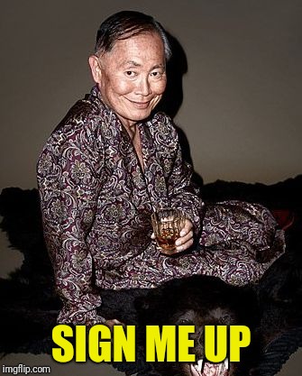 George Takei | SIGN ME UP | image tagged in george tekei | made w/ Imgflip meme maker