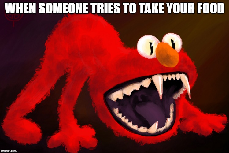 nightmare elmo | WHEN SOMEONE TRIES TO TAKE YOUR FOOD | image tagged in nightmare elmo | made w/ Imgflip meme maker