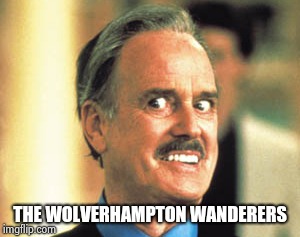 John Cleese Rat Race | THE WOLVERHAMPTON WANDERERS | image tagged in john cleese rat race | made w/ Imgflip meme maker