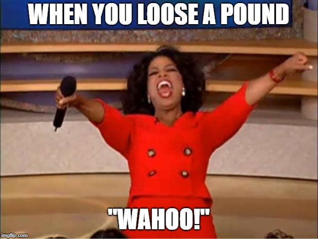 Oprah You Get A Meme | WHEN YOU LOOSE A POUND; "WAHOO!" | image tagged in memes,oprah you get a | made w/ Imgflip meme maker