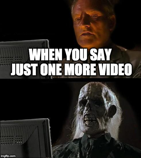 I'll Just Wait Here Meme | WHEN YOU SAY JUST ONE MORE VIDEO | image tagged in memes,ill just wait here | made w/ Imgflip meme maker