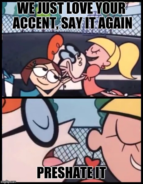 Say it Again, Dexter Meme | WE JUST LOVE YOUR ACCENT, SAY IT AGAIN; PRESHATE IT | image tagged in say it again dexter | made w/ Imgflip meme maker