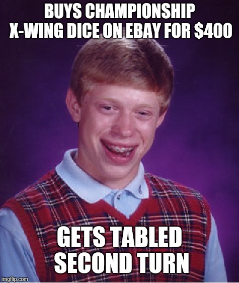Seriously who buys them? | BUYS CHAMPIONSHIP X-WING DICE ON EBAY FOR $400; GETS TABLED SECOND TURN | image tagged in memes,bad luck brian | made w/ Imgflip meme maker
