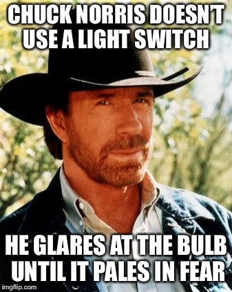 Chuck Norris | CHUCK NORRIS DOESN’T USE A LIGHT SWITCH; HE GLARES AT THE BULB UNTIL IT PALES IN FEAR | image tagged in memes,chuck norris | made w/ Imgflip meme maker