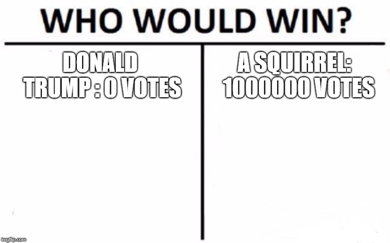 Who Would Win? Meme | DONALD TRUMP :
0 VOTES; A SQUIRREL: 
1000000 VOTES | image tagged in memes,who would win | made w/ Imgflip meme maker
