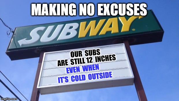 I guess they're debunking the myth of "cold shrinkage" | MAKING NO EXCUSES; OUR  SUBS; ARE  STILL 12  INCHES; EVEN  WHEN; IT'S  COLD  OUTSIDE | image tagged in subway | made w/ Imgflip meme maker