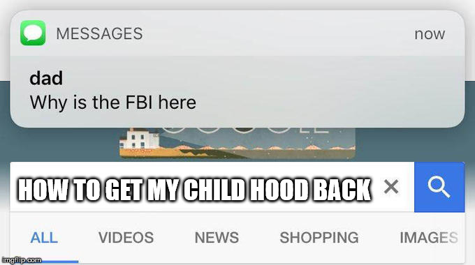 why is the FBI here? | HOW TO GET MY CHILD HOOD BACK | image tagged in why is the fbi here | made w/ Imgflip meme maker